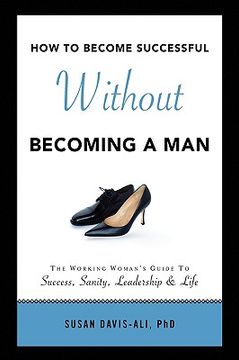 portada How to Become Successful Without Becoming a Man: The Working Woman's Guide to Success, Sanity, Leadership & Life (en Inglés)