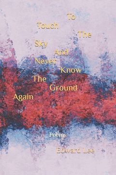 portada To Touch The Sky And Never Know The Ground Again: Poems (en Inglés)