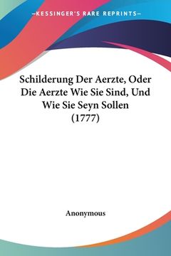 portada Schilderung Der Aerzte, Oder Die Aerzte Wie Sie Sind, Und Wie Sie Seyn Sollen (1777) (en Alemán)