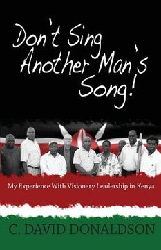 portada Don't Sing Another Man's Song!: My Experience of Visionary Leadership in Kenya. (en Inglés)