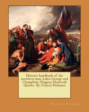 portada Historic handbook of the northern tour, Lakes George and Champlain; Niagara; Montreal; Quebec. By: Francis Parkman (en Inglés)