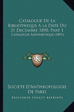 portada Catalogue De La Bibliotheque A la Date Du 31 Decembre 1890, Part 1: Catalogue Alphabetique (1891) (en Francés)