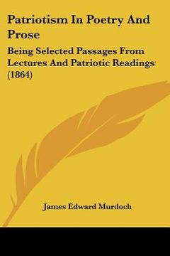 portada patriotism in poetry and prose: being selected passages from lectures and patriotic readings (1864) (in English)