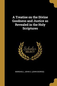 portada A Treatise on the Divine Goodness and Justice as Revealed in the Holy Scriptures (en Inglés)