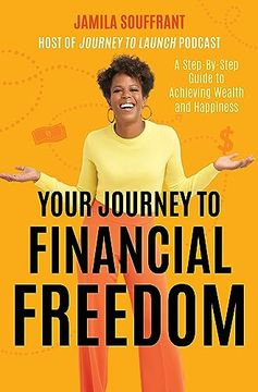 Your Journey to Financial Freedom: A Step-By-Step Guide to Achieving Wealth and Happiness (en Inglés)