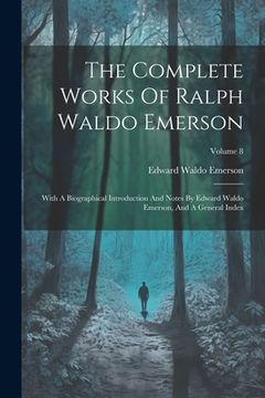 portada The Complete Works Of Ralph Waldo Emerson: With A Biographical Introduction And Notes By Edward Waldo Emerson, And A General Index; Volume 8 (en Inglés)