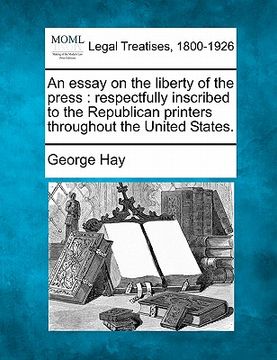 portada an essay on the liberty of the press: respectfully inscribed to the republican printers throughout the united states. (in English)