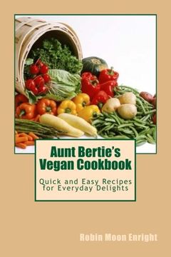 portada Aunt Bertie's Vegan Cookbook: Quick and Easy Recipes for Everyday Delights: Volume 6 (Aunt Bertie's Cookbooks)