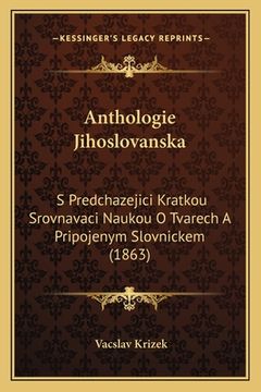 portada Anthologie Jihoslovanska: S Predchazejici Kratkou Srovnavaci Naukou O Tvarech A Pripojenym Slovnickem (1863)