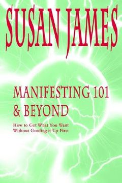 portada manifesting 101 & beyond: how to get what you want without goofing it up first (en Inglés)