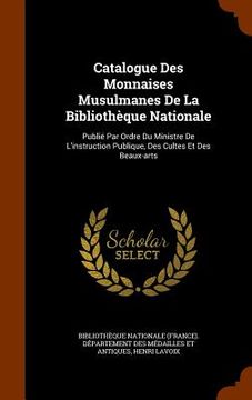 portada Catalogue Des Monnaises Musulmanes De La Bibliothèque Nationale: Publié Par Ordre Du Ministre De L'instruction Publique, Des Cultes Et Des Beaux-arts