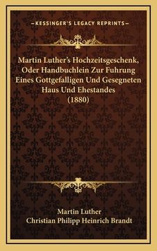 portada Martin Luther's Hochzeitsgeschenk, Oder Handbuchlein Zur Fuhrung Eines Gottgefalligen Und Gesegneten Haus Und Ehestandes (1880)