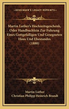 portada Martin Luther's Hochzeitsgeschenk, Oder Handbuchlein Zur Fuhrung Eines Gottgefalligen Und Gesegneten Haus Und Ehestandes (1880) (en Alemán)