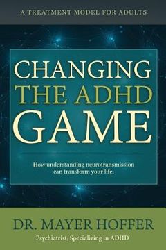 portada Changing the ADHD Game: How understanding neurotransmission can transform your life. A treatment model for adults (in English)