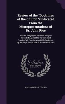 portada Review of the "Doctrines of the Church Vindicated From the Misrepresentations of Dr. John Rice: And the Integrity of Revealed Religion Defended Agains (en Inglés)