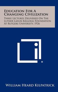 portada education for a changing civilization: three lectures delivered on the luther laflin kellogg foundation at rutgers university, 1926 (en Inglés)