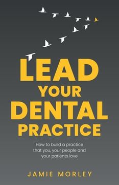 portada Lead Your Dental Practice: How to Build a Practice That You, Your People and Your Patients Love (en Inglés)