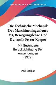 portada Die Technische Mechanik Des Maschineningenieurs V3, Bewegungslehre Und Dynamik Fester Korper: Mit Besonderer Berucksichtigung Der Anwendungen (1922) (en Alemán)