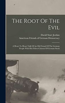 The Root of the Evil: A Heart to Heart Talk of an old Friend of the German People With his Fellow-Citizens of German Stock (en Inglés)