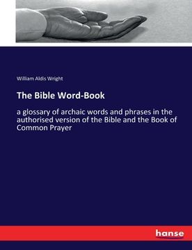 portada The Bible Word-Book: a glossary of archaic words and phrases in the authorised version of the Bible and the Book of Common Prayer (en Inglés)
