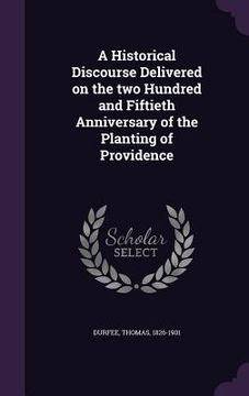 portada A Historical Discourse Delivered on the two Hundred and Fiftieth Anniversary of the Planting of Providence (in English)