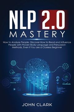 portada NLP 2.0 Mastery - How to Analyze People: Discover How to Read and Influence People with Proven Body Language and Persuasion Methods, Even if You are a (en Inglés)