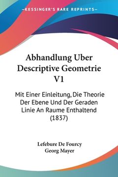 portada Abhandlung Uber Descriptive Geometrie V1: Mit Einer Einleitung, Die Theorie Der Ebene Und Der Geraden Linie An Raume Enthaltend (1837) (en Alemán)