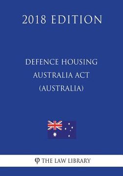 portada Defence Housing Australia Act 1987 (Australia) (2018 Edition) (en Inglés)