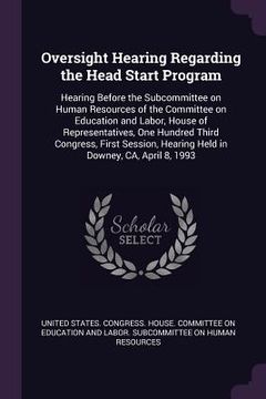 portada Oversight Hearing Regarding the Head Start Program: Hearing Before the Subcommittee on Human Resources of the Committee on Education and Labor, House (en Inglés)