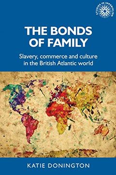 portada The Bonds of Family: Slavery, Commerce and Culture in the British Atlantic World (Studies in Imperialism) (en Inglés)