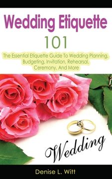 portada Wedding Etiquette 101: The Essential Etiquette Guide To Wedding Planning, Budgeting, Invitation, Rehearsal, Ceremony, And More (en Inglés)
