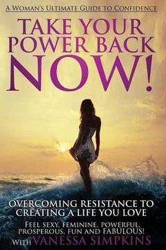portada Take Your Power Back Now: How to Overcome Your Resistance to Creating a Life you Love! The Ultimate Confidence Guide for Women (en Inglés)
