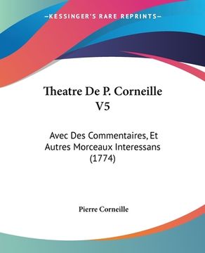 portada Theatre De P. Corneille V5: Avec Des Commentaires, Et Autres Morceaux Interessans (1774) (in French)