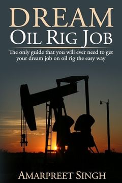 portada Dream Oil rig job: The only guide that you will ever need to get your dream job on oil rig the easy way. (en Inglés)