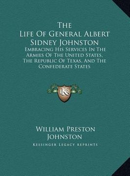 portada the life of general albert sidney johnston: embracing his services in the armies of the united states, the republic of texas, and the confederate stat (en Inglés)