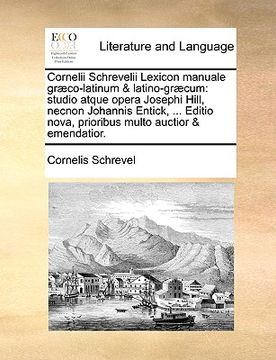 portada Cornelii Schrevelii Lexicon manuale græco-latinum & latino-græcum: studio atque opera Josephi Hill, necnon Johannis Entick, ... Editio nova, prioribus (en Latin)