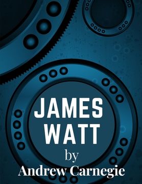 portada James Watt: Inventor and Engineer Whose Improvements to The Steam Engine Were Fundamental to The Changes Wrought by the Industrial (en Inglés)