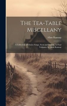 portada The Tea-Table Miscellany: A Collection of Choice Songs, Scots and English. In Four Volumes. By Allan Ramsay (in English)