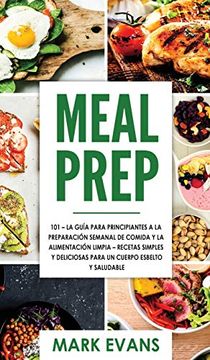 portada Meal Prep: 101 - la Guía Para Principiantes a la Preparacion Semanal de Comida y la Alimentacion Limpia - Recetas Simples y Deliciosas Para un Cuerpo Esbelto y Saludable