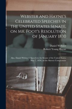 portada Webster and Hayne's Celebrated Speeches in the United States Senate, on Mr. Foot's Resolution of January 1830: Also, Daniel Webster's Speech in the Se (en Inglés)