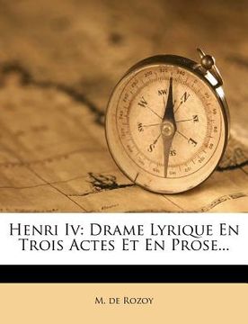 portada Henri Iv: Drame Lyrique En Trois Actes Et En Prose... (en Francés)