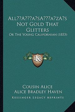 portada alla acentsacentsa a-acentsa acentss not gold that glitters: or the young californian (1853) (in English)