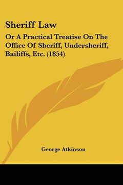 portada sheriff law: or a practical treatise on the office of sheriff, undersheriff, bailiffs, etc. (1854)