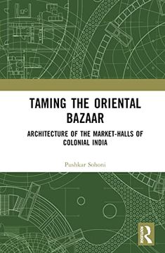portada Taming the Oriental Bazaar: Architecture of the Market-Halls of Colonial India 