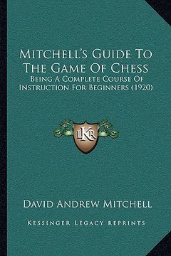 portada mitchell's guide to the game of chess: being a complete course of instruction for beginners (1920) (en Inglés)