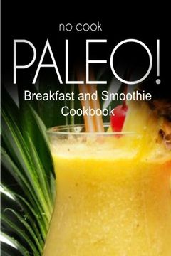 portada No-Cook Paleo! - Breakfast and Smoothie Cookbook: Ultimate Caveman cookbook series, perfect companion for a low carb lifestyle, and raw diet food lifestyle