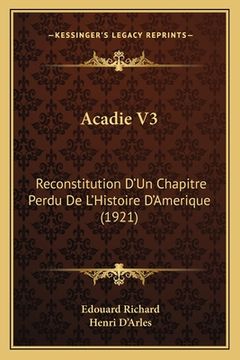portada Acadie V3: Reconstitution D'Un Chapitre Perdu De L'Histoire D'Amerique (1921) (en Francés)