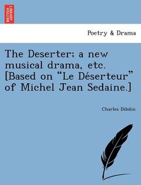 portada the deserter; a new musical drama, etc. [based on "le de serteur" of michel jean sedaine.]