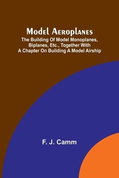 portada Model aeroplanes; The building of model monoplanes, biplanes, etc., together with a chapter on building a model airship (en Inglés)