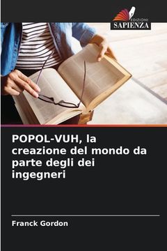 portada POPOL-VUH, la creazione del mondo da parte degli dei ingegneri (en Italiano)